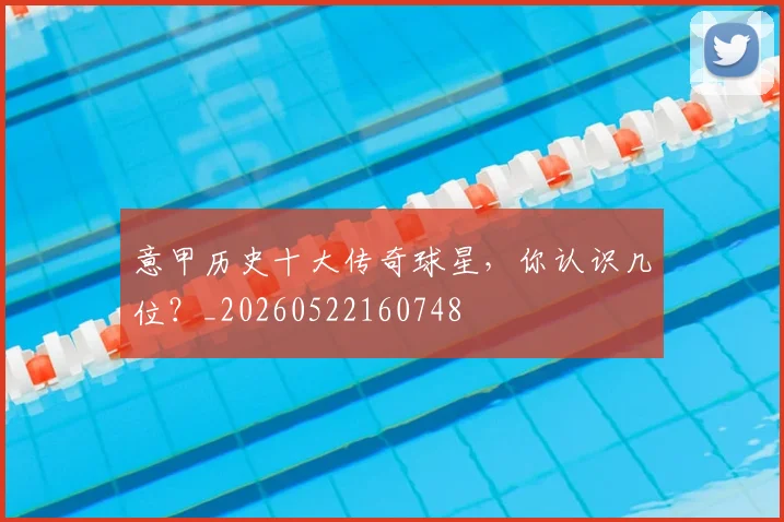 意甲历史十大传奇球星，你认识几位？_20260522160748