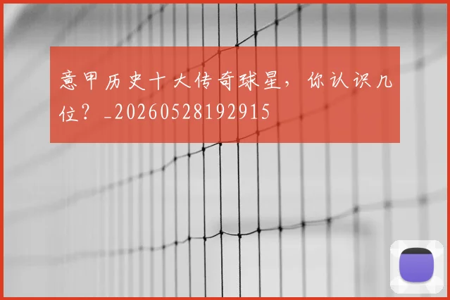 意甲历史十大传奇球星，你认识几位？_20260528192915