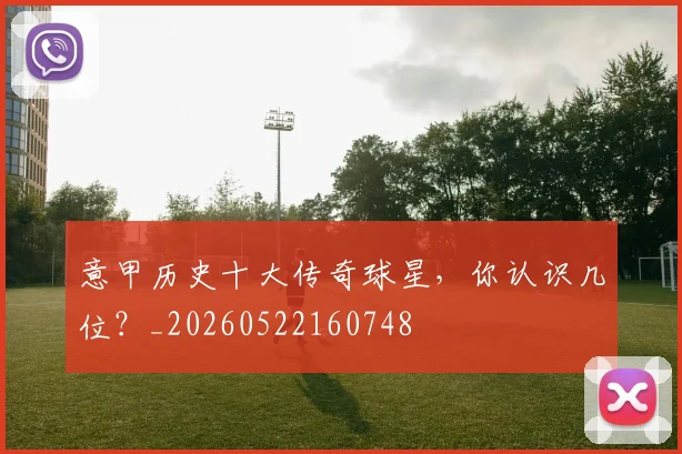 意甲历史十大传奇球星,你认识几位?_20260522160748